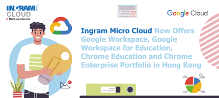 Ingram Micro Cloud Now Offers Google Workspace, Google Workspace for Education, Chrome Education and Chrome Enterprise Portfolio in Hong Kong