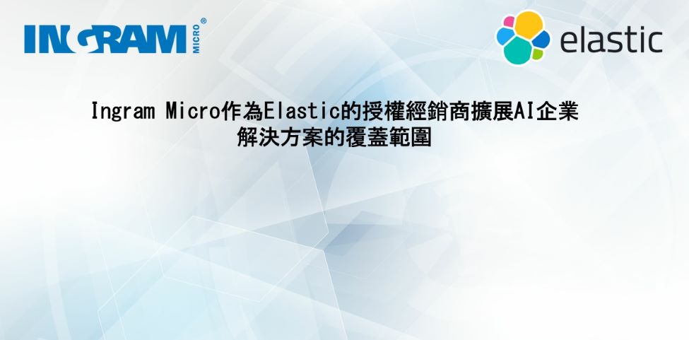 Ingram Micro作為Elastic的授權經銷商擴展AI企業 解決方案的覆蓋範圍